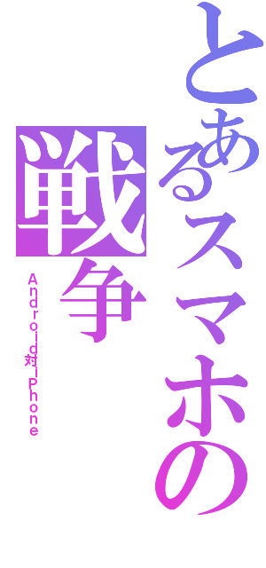 とあるスマホの戦争Ⅱ（Ａｎｄｒｏｉｄ対ｉＰｈｏｎｅ）