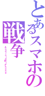 とあるスマホの戦争Ⅱ（Ａｎｄｒｏｉｄ対ｉＰｈｏｎｅ）