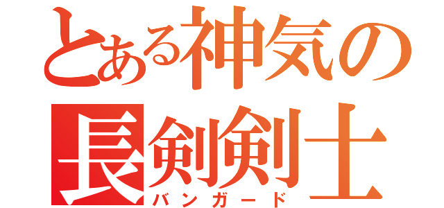 とある神気の長剣剣士（バンガード）