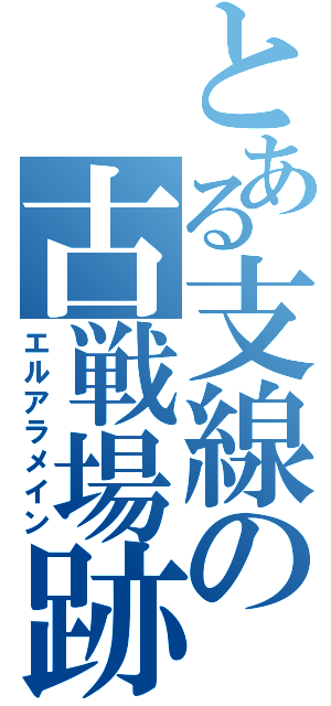 とある支線の古戦場跡（エルアラメイン）