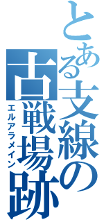 とある支線の古戦場跡（エルアラメイン）