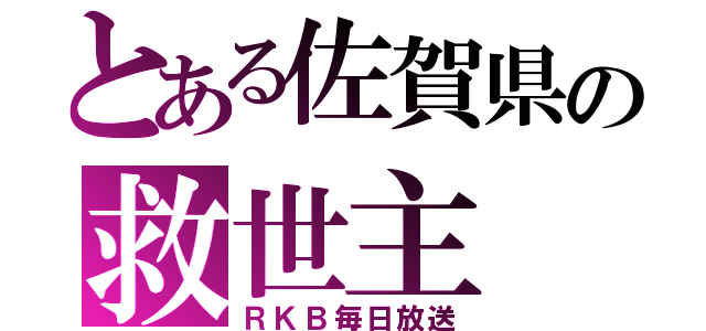 とある佐賀県の救世主（ＲＫＢ毎日放送）