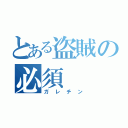 とある盗賊の必須（ガレチン）