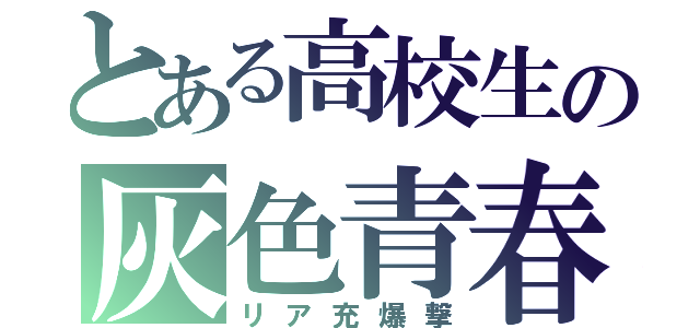 とある高校生の灰色青春（リア充爆撃）