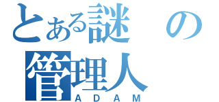 とある謎の管理人（ＡＤＡＭ）