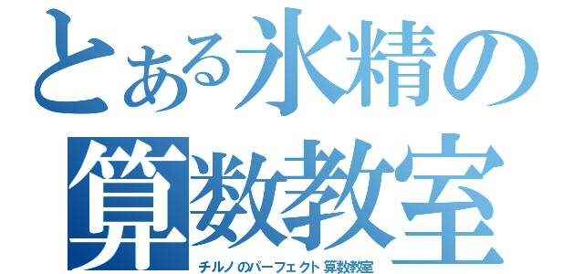 とある氷精の算数教室（チルノのパーフェクト算数教室）