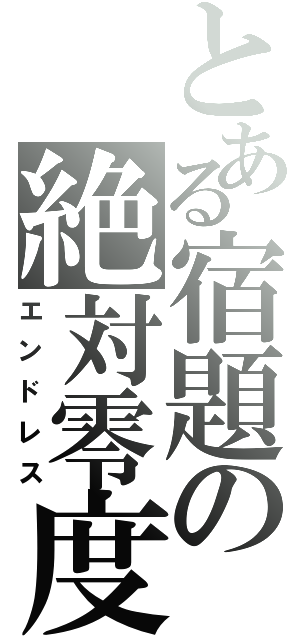 とある宿題の絶対零度（エンドレス）