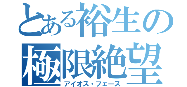 とある裕生の極限絶望（アイオス・フェース）