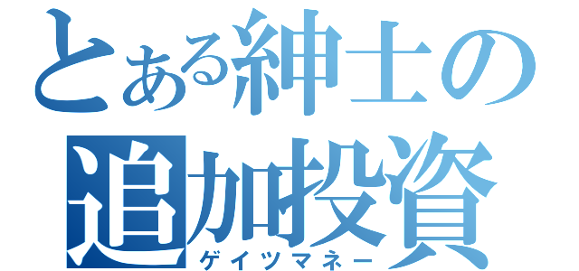 とある紳士の追加投資（ゲイツマネー）