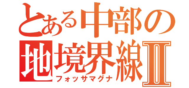 とある中部の地境界線Ⅱ（フォッサマグナ）