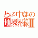 とある中部の地境界線Ⅱ（フォッサマグナ）