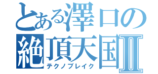 とある澤口の絶頂天国Ⅱ（テクノブレイク）