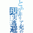 とある非リア充の現実逃避（エスケープ）