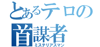 とあるテロの首謀者（ミステリアスマン）