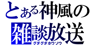 とある神風の雑談放送（グダグダホウソウ）