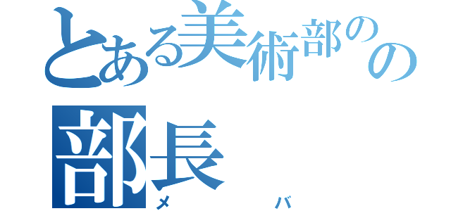 とある美術部のの部長（メバ）