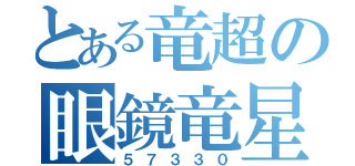 とある竜超の眼鏡竜星群（５７３３０）