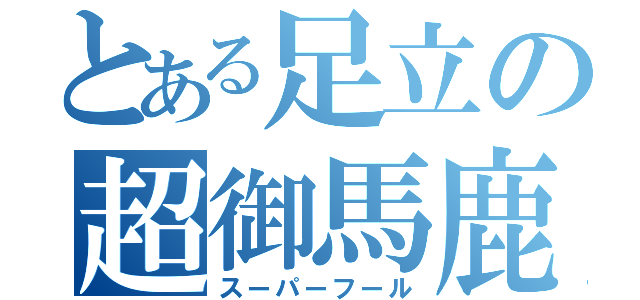 とある足立の超御馬鹿（スーパーフール）