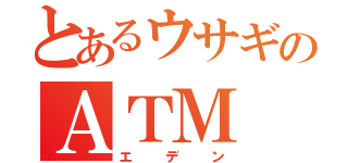 とあるウサギのＡＴＭ（エデン）