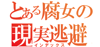 とある腐女の現実逃避（インデックス）