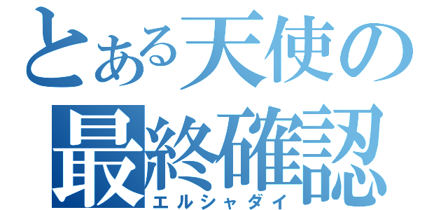 とある天使の最終確認（エルシャダイ）