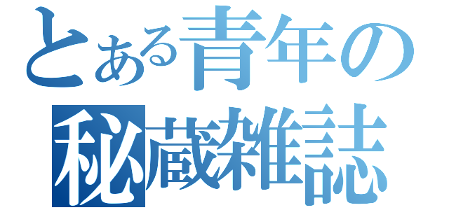 とある青年の秘蔵雑誌（）