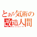 とある気術の改造人間（ｐｒｏｊｅｃｔ－Ｒ）