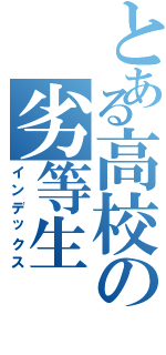 とある高校の劣等生（インデックス）