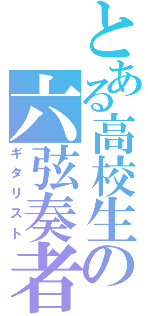 とある高校生の六弦奏者（ギタリスト）