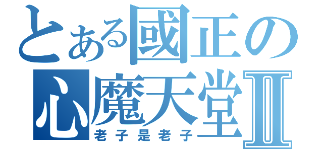 とある國正の心魔天堂Ⅱ（老子是老子）