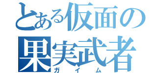 とある仮面の果実武者（ガイム）