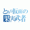 とある仮面の果実武者（ガイム）