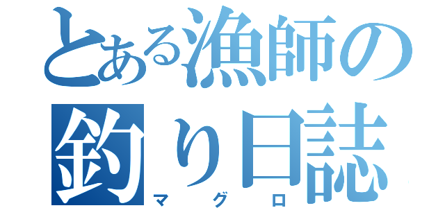 とある漁師の釣り日誌（マグロ）