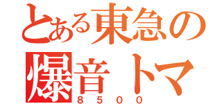 とある東急の爆音トマト（８５００）