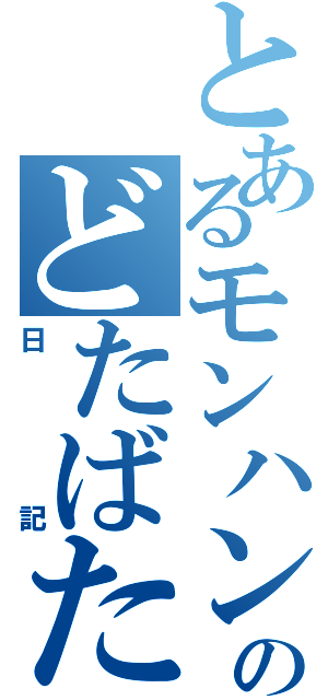 とあるモンハンのどたばた（日記）