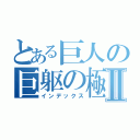 とある巨人の巨躯の極Ⅱ（インデックス）