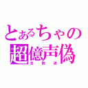 とあるちゃの超億声偽（生放送）