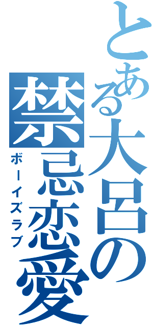 とある大呂の禁忌恋愛（ボーイズラブ）