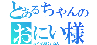 とあるちゃんのおにい様（カイヤおにぃたん！）