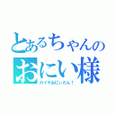 とあるちゃんのおにい様（カイヤおにぃたん！）