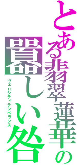 とある翡翠蓮華の囂しい咎（ヴェロシティテンペランス）