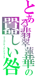 とある翡翠蓮華の囂しい咎（ヴェロシティテンペランス）