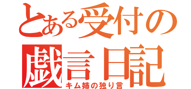 とある受付の戯言日記（キム姉の独り言）