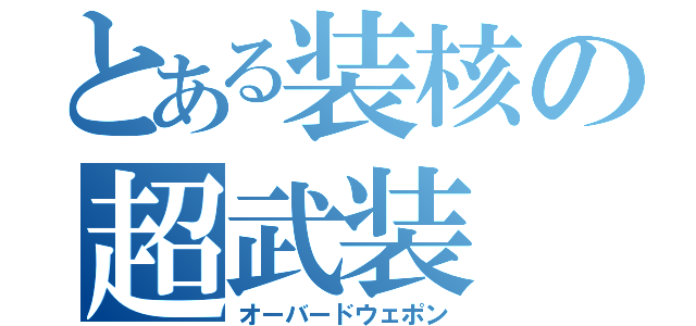 とある装核の超武装（オーバードウェポン）