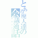 とある廃人達の会議通話（スカイプ）