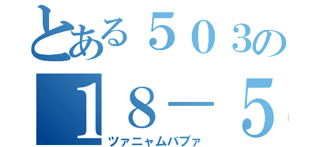 とある５０３の１８－５１（ツァニャムバブァ）