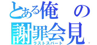 とある俺の謝罪会見（ラストスパート）