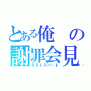 とある俺の謝罪会見（ラストスパート）