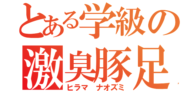 とある学級の激臭豚足（ヒラマ ナオズミ）