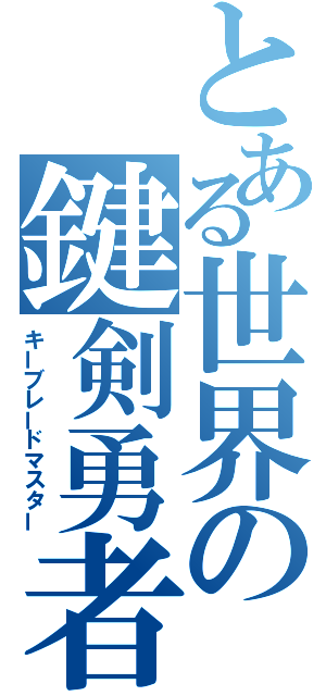 とある世界の鍵剣勇者（キーブレードマスター）